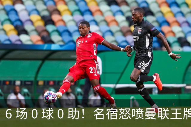 6 场 0 球 0 助！名宿怒喷曼联王牌：他不配留在老特拉福德！