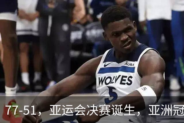 77-51，亚运会决赛诞生，亚洲冠军三分球23中2，中国男篮不如他们