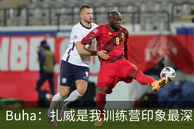 Buha：扎威是我训练营印象最深刻的球员 我认为他会赢下首发竞争