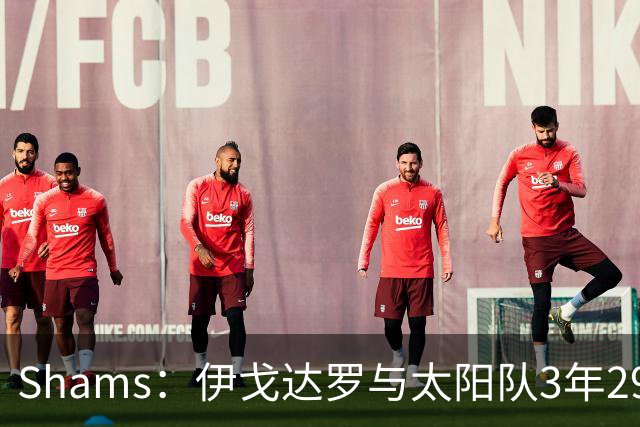 Shams：伊戈达罗与太阳队3年2900万美元续约，合同将至2031年