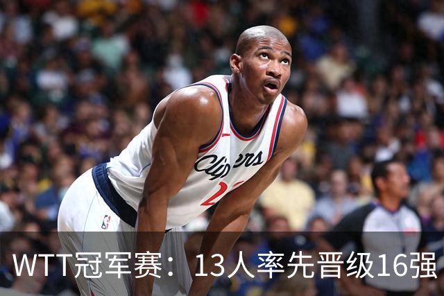 WTT冠军赛：13人率先晋级16强！莫雷加德3-0过关，国乒连赢3场